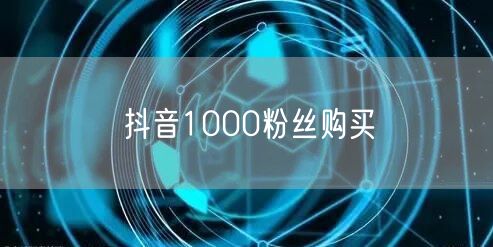 抖音1000粉丝购买