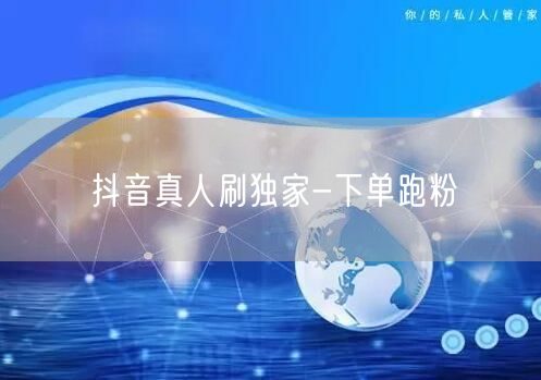 抖音真人刷独家-下单跑粉