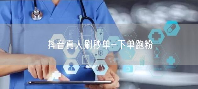 抖音真人刷秒单-下单跑粉