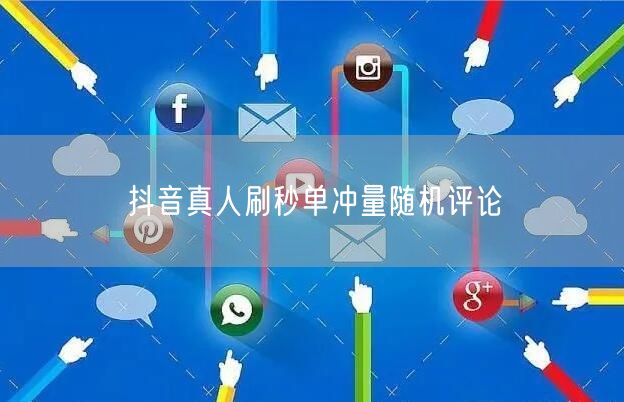 抖音真人刷秒单冲量随机评论