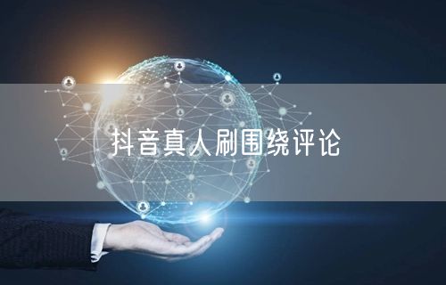 抖音真人刷围绕评论