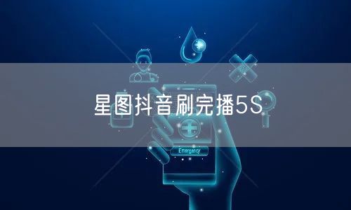 星图抖音刷完播5S