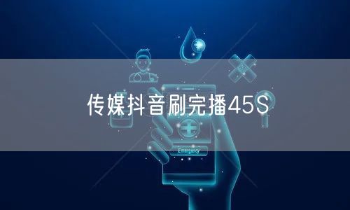传媒抖音刷完播45S