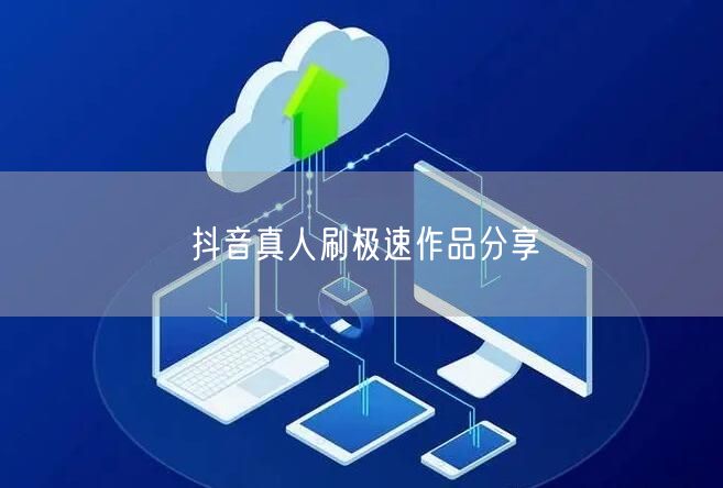 抖音真人刷极速作品分享