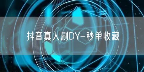 抖音真人刷DY-秒单收藏