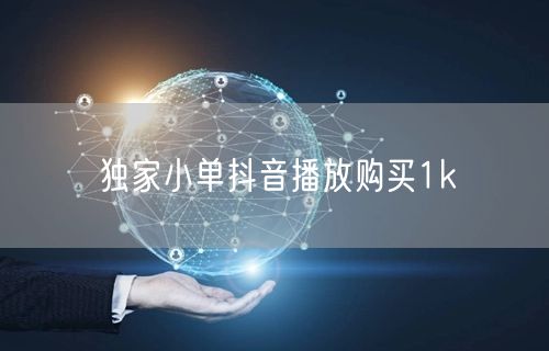独家小单抖音播放购买1k
