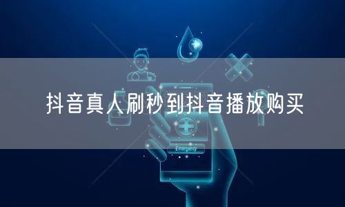 抖音真人刷秒到抖音播放购买