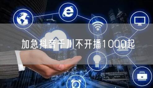 加急抖音千川不开播1000起