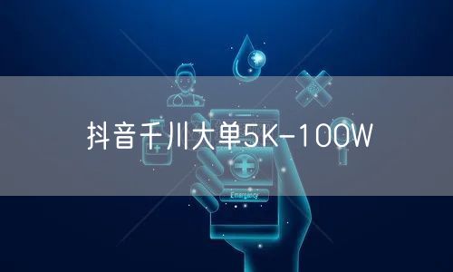 抖音千川大单5K-100W