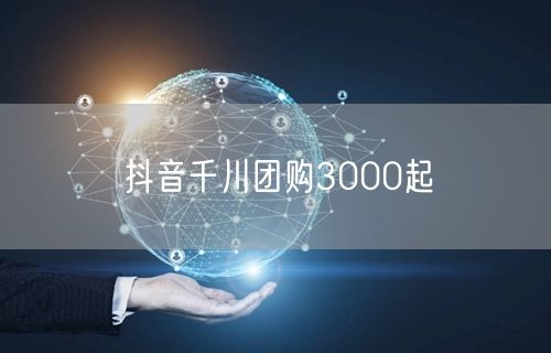 抖音千川团购3000起