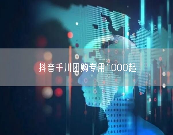 抖音千川团购专用1000起