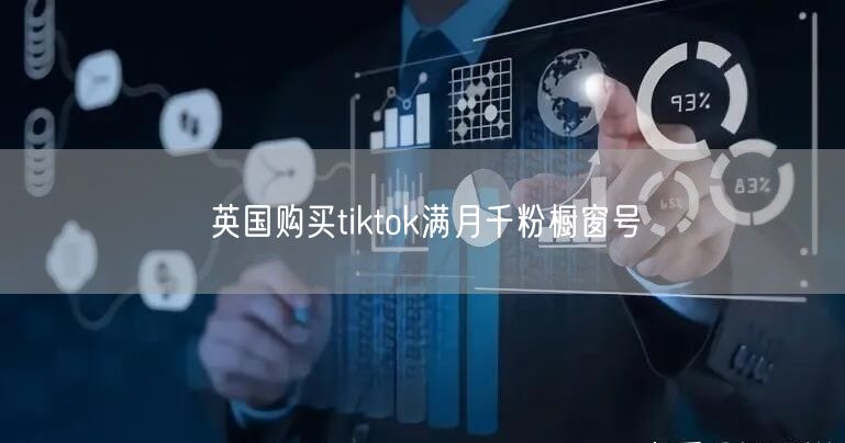 英国购买tiktok满月千粉橱窗号