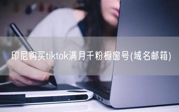 印尼购买tiktok满月千粉橱窗号(域名邮箱)