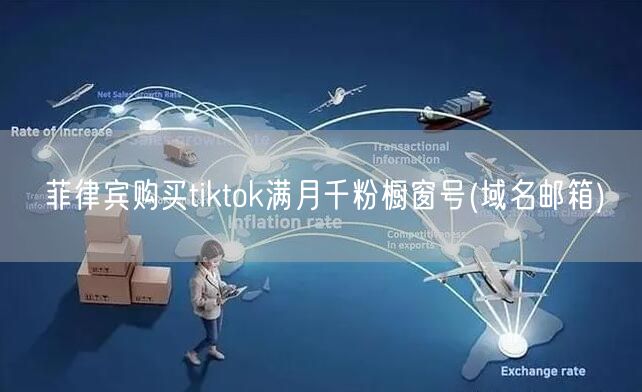 菲律宾购买tiktok满月千粉橱窗号(域名邮箱)
