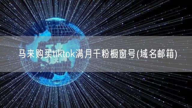 马来购买tiktok满月千粉橱窗号(域名邮箱)