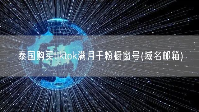 泰国购买tiktok满月千粉橱窗号(域名邮箱)