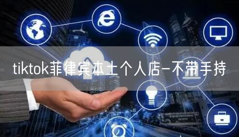 tiktok菲律宾本土个人店-不带手持