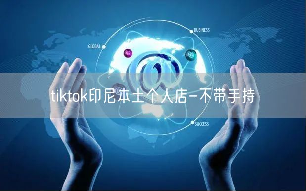 tiktok印尼本土个人店-不带手持