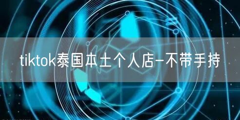 tiktok泰国本土个人店-不带手持