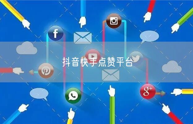 抖音快手点赞平台