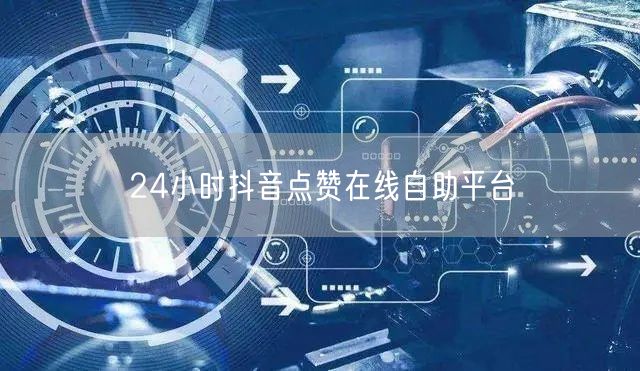 24小时抖音点赞在线自助平台